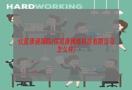 优尼康通网购(优尼康网络科技有限公司怎么样)