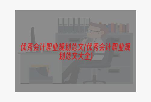 优秀会计职业规划范文(优秀会计职业规划范文大全)