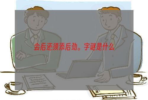 会后还须添后劲。字谜是什么