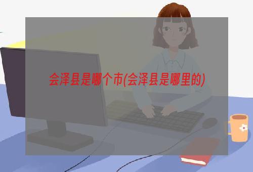 会泽县是哪个市(会泽县是哪里的)