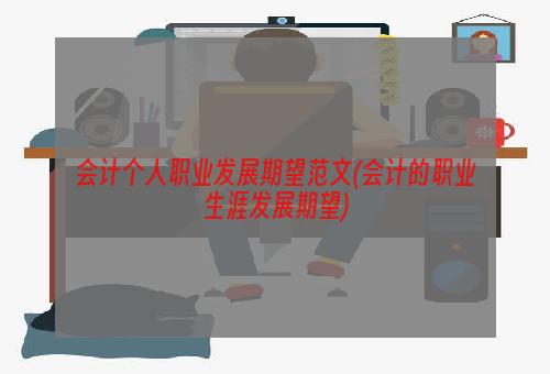 会计个人职业发展期望范文(会计的职业生涯发展期望)