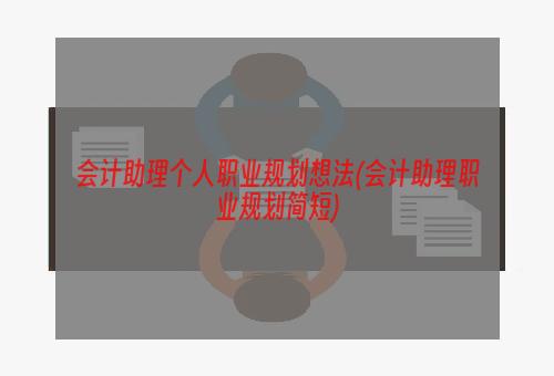 会计助理个人职业规划想法(会计助理职业规划简短)