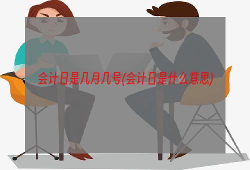 会计日是几月几号(会计日是什么意思)