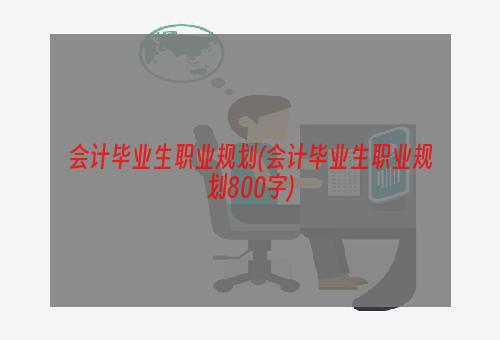 会计毕业生职业规划(会计毕业生职业规划800字)