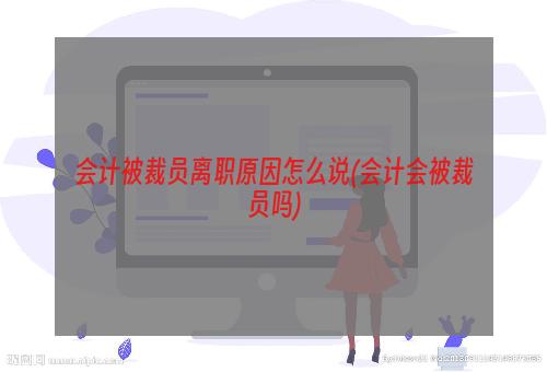 会计被裁员离职原因怎么说(会计会被裁员吗)