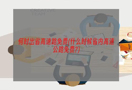 何时出省高速路免费(什么时候省内高速公路免费?)