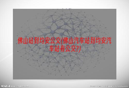 佛山站到均安公交(佛山汽车站到均安汽车站有公交?)