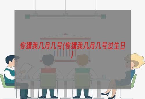 你猜我几月几号(你猜我几月几号过生日)