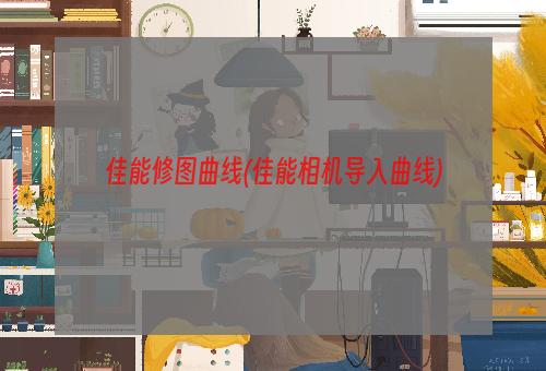 佳能修图曲线(佳能相机导入曲线)