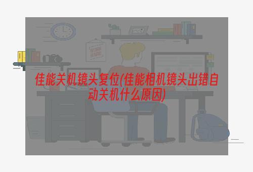 佳能关机镜头复位(佳能相机镜头出错自动关机什么原因)