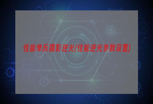 佳能单反摄影逆光(佳能逆光参数设置)