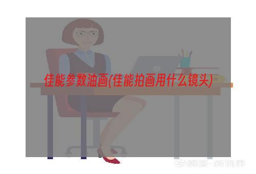 佳能参数油画(佳能拍画用什么镜头)