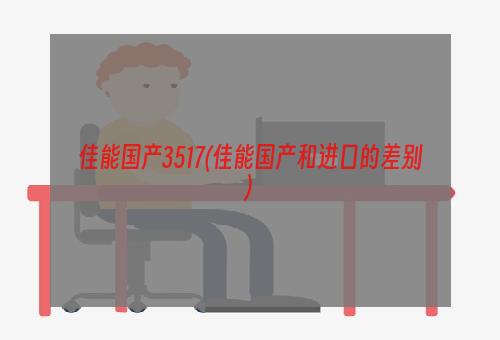 佳能国产3517(佳能国产和进口的差别)