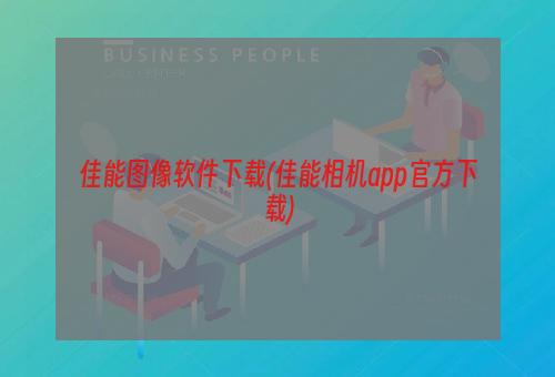 佳能图像软件下载(佳能相机app官方下载)