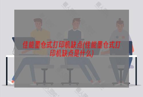 佳能墨仓式打印机缺点(佳能墨仓式打印机缺点是什么)