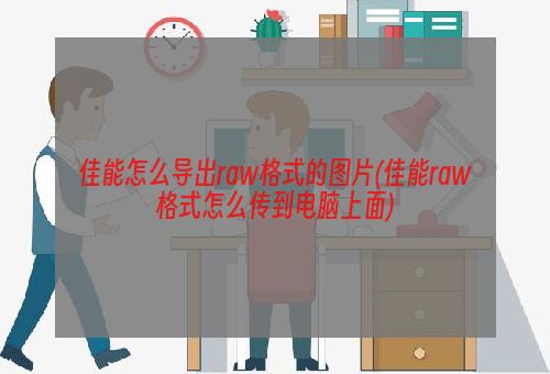 佳能怎么导出raw格式的图片(佳能raw格式怎么传到电脑上面)