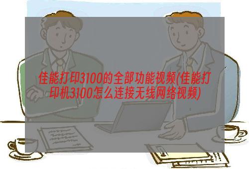 佳能打印3100的全部功能视频(佳能打印机3100怎么连接无线网络视频)