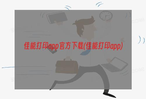 佳能打印app官方下载(佳能打印app)