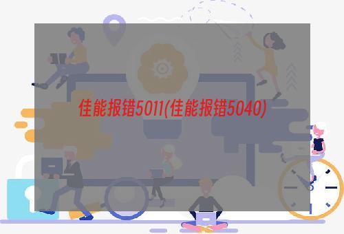 佳能报错5011(佳能报错5040)