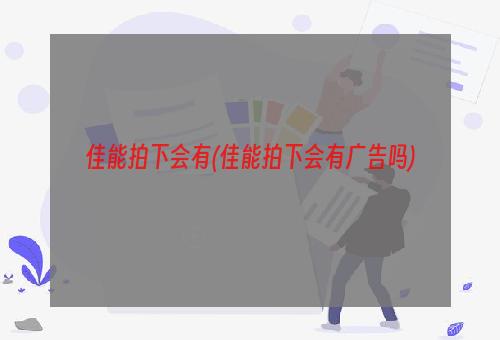 佳能拍下会有(佳能拍下会有广告吗)