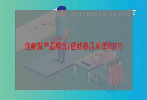 佳能新产品曝光(佳能新品发布2022)