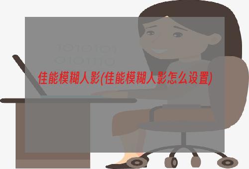 佳能模糊人影(佳能模糊人影怎么设置)