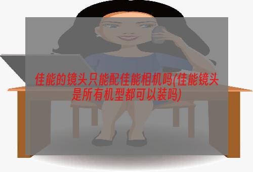 佳能的镜头只能配佳能相机吗(佳能镜头是所有机型都可以装吗)