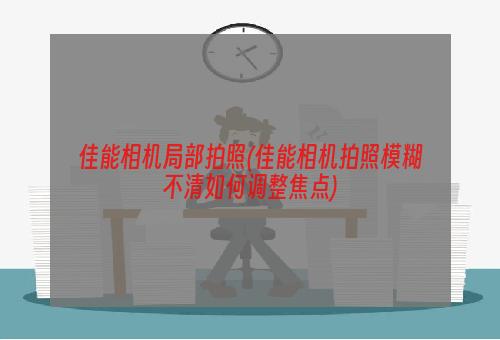 佳能相机局部拍照(佳能相机拍照模糊不清如何调整焦点)