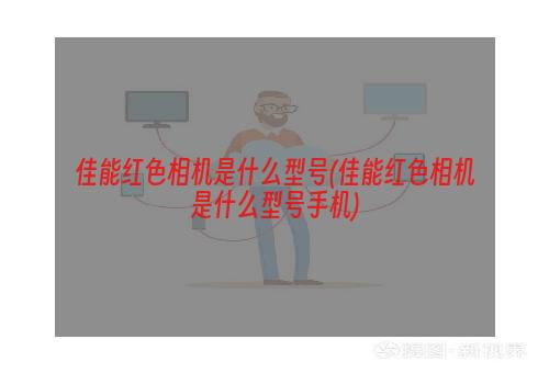 佳能红色相机是什么型号(佳能红色相机是什么型号手机)