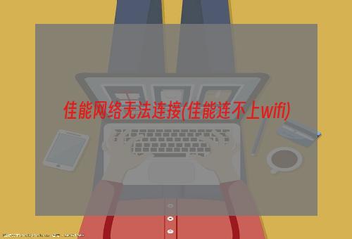 佳能网络无法连接(佳能连不上wifi)