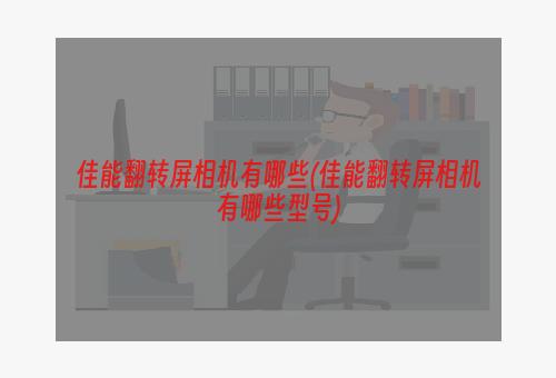 佳能翻转屏相机有哪些(佳能翻转屏相机有哪些型号)