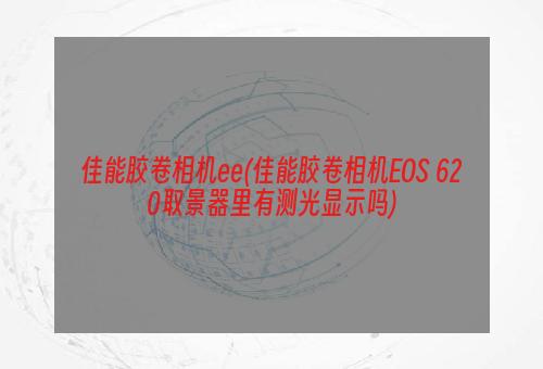 佳能胶卷相机ee(佳能胶卷相机EOS 620取景器里有测光显示吗)