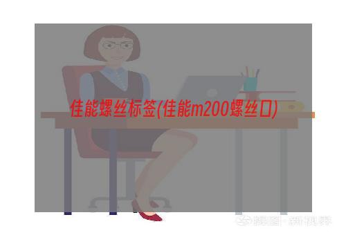 佳能螺丝标签(佳能m200螺丝口)