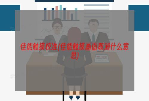 佳能触摸校准(佳能触摸画面取消什么意思)