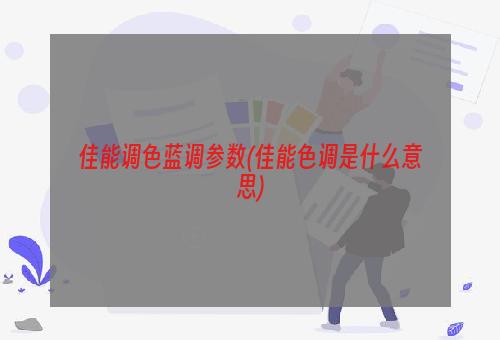 佳能调色蓝调参数(佳能色调是什么意思)