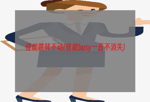 佳能跳转不动(佳能busy一直不消失)