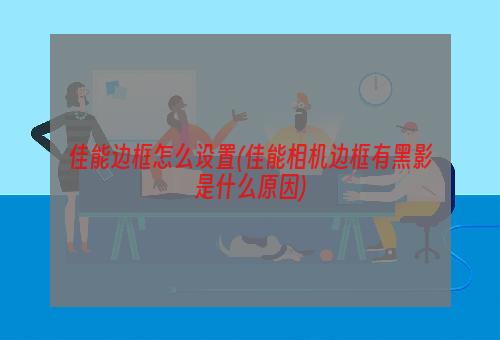 佳能边框怎么设置(佳能相机边框有黑影是什么原因)