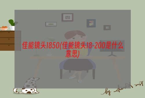 佳能镜头1850(佳能镜头18-200是什么意思)