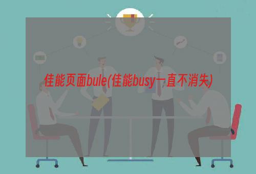 佳能页面bule(佳能busy一直不消失)