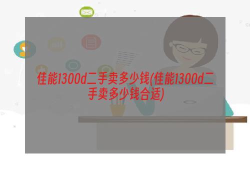 佳能1300d二手卖多少钱(佳能1300d二手卖多少钱合适)