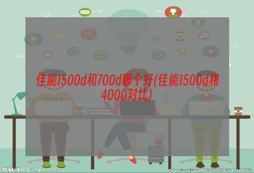 佳能1500d和700d哪个好(佳能1500d和4000对比)