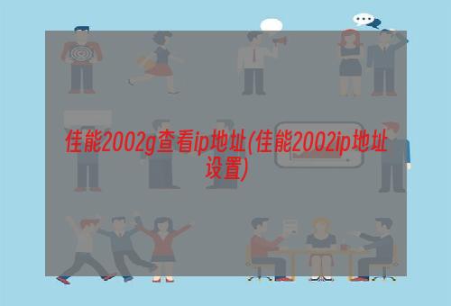 佳能2002g查看ip地址(佳能2002ip地址设置)