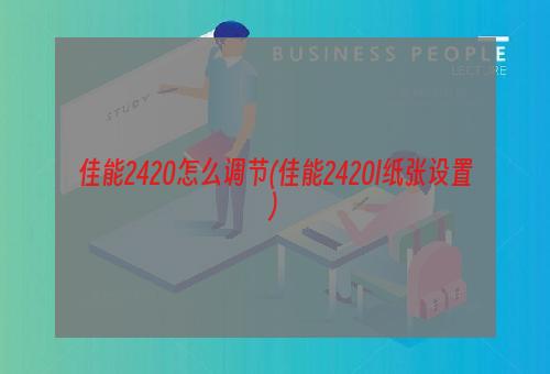 佳能2420怎么调节(佳能2420l纸张设置)