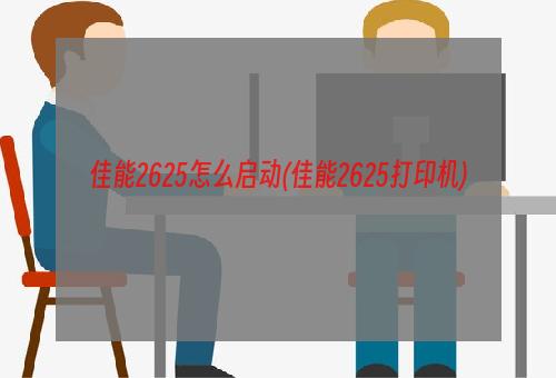 佳能2625怎么启动(佳能2625打印机)