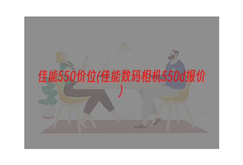 佳能550价位(佳能数码相机550d报价)