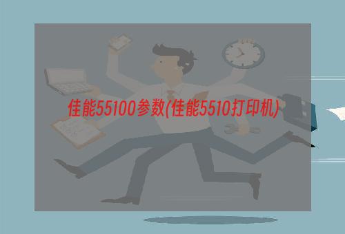 佳能55100参数(佳能5510打印机)