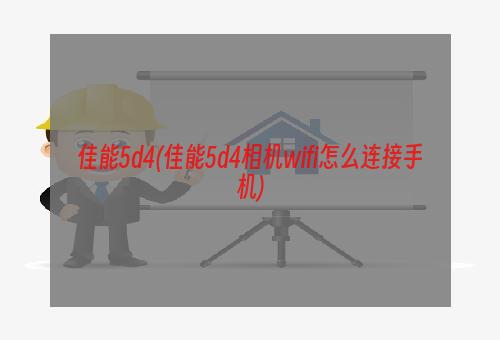 佳能5d4(佳能5d4相机wifi怎么连接手机)