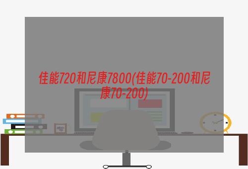 佳能720和尼康7800(佳能70-200和尼康70-200)