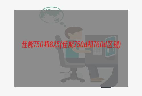 佳能750和825(佳能750d和760d区别)