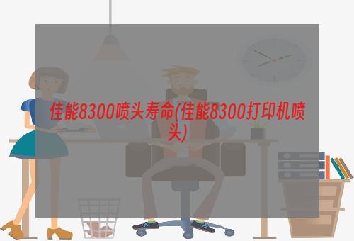 佳能8300喷头寿命(佳能8300打印机喷头)